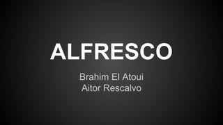 ALFRESCO
Brahim El Atoui
Aitor Rescalvo
 