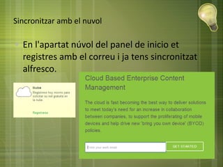 Sincronitzar amb el nuvol
● En l'apartat núvol del panel de inicio et
registres amb el correu i ja tens sincronitzat
alfresco.
 