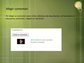 Afegir comentari
Per afegir un comentari anem al lloc, biblioteca de documentos, sel·leccionem un
document, comentari, i afegim un comentari.
 