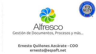 Ernesto Quiñones Azcárate - COO
ernesto@eqsoft.net
INFORMACIÓNRESERVADA-EQSOFT2017
Gestión de Documentos, Procesos y más...
 