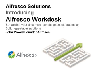 Alfresco Solutions
Introducing
Alfresco Workdesk
Streamline your document-centric business processes.
Build repeatable solutions
John Powell Founder Alfresco
 