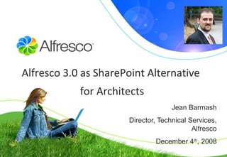 Jean Barmash Director, Technical Services, A l fresco December 4 th , 2008 Alfresco 3.0 as SharePoint Alternative  for Architects 