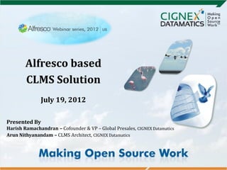 Alfresco based
        CLMS Solution
              July 19, 2012

Presented By
Harish Ramachandran – Cofounder & VP – Global Presales, CIGNEX Datamatics
Arun Nithyanandam – CLMS Architect, CIGNEX Datamatics
 