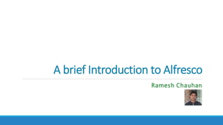 A brief Introduction to Alfresco
Ramesh Chauhan
 