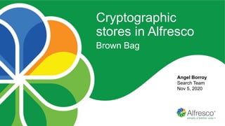 Angel Borroy
Search Team
Nov 5, 2020
Cryptographic
stores in Alfresco
Brown Bag
 