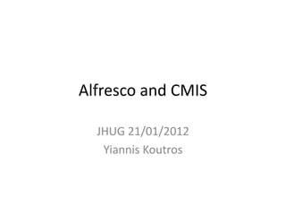 Alfresco and CMIS

  JHUG 21/01/2012
   Yiannis Koutros
 