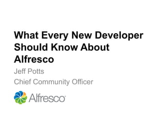 What Every New Developer
Should Know About
Alfresco
Jeff Potts
Chief Community Officer
 