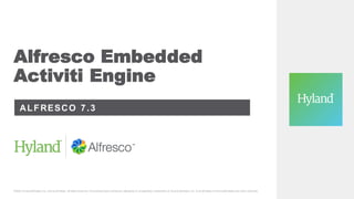 Alfresco Embedded
Activiti Engine
ALFRESCO 7.3
©2023 Hy land Sof tware, Inc. and its af f iliates. All rights reserv ed. All Hy land product names are registered or unregistered trademarks of Hy land Sof tware, Inc. or its af f iliates in the United States and other countries.
 