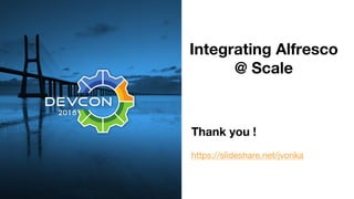 Thank you !
https://slideshare.net/jvonka
Integrating Alfresco
@ Scale
 