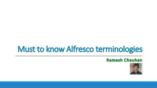 Must to know Alfresco terminologies
Ramesh Chauhan
 