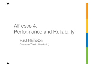 Alfresco 4:
Performance and Reliability
  Paul Hampton
  Director of Product Marketing
 