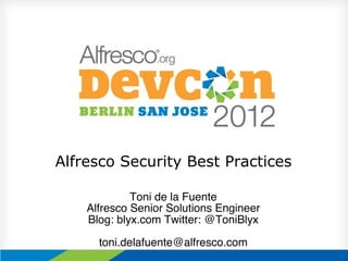Alfresco Security Best Practices

              Toni de la Fuente !
    Alfresco Senior Solutions Engineer!
    Blog: blyx.com Twitter: @ToniBlyx!
                      !
       toni.delafuente@alfresco.com!
 