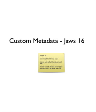 Custom Metadata - Jaws 16
          Still to do:

          need to split out into ux cases

          discuss in detail with engineers and
          PM

          look at ways to disclose features and
          content type if we decide to go this
 