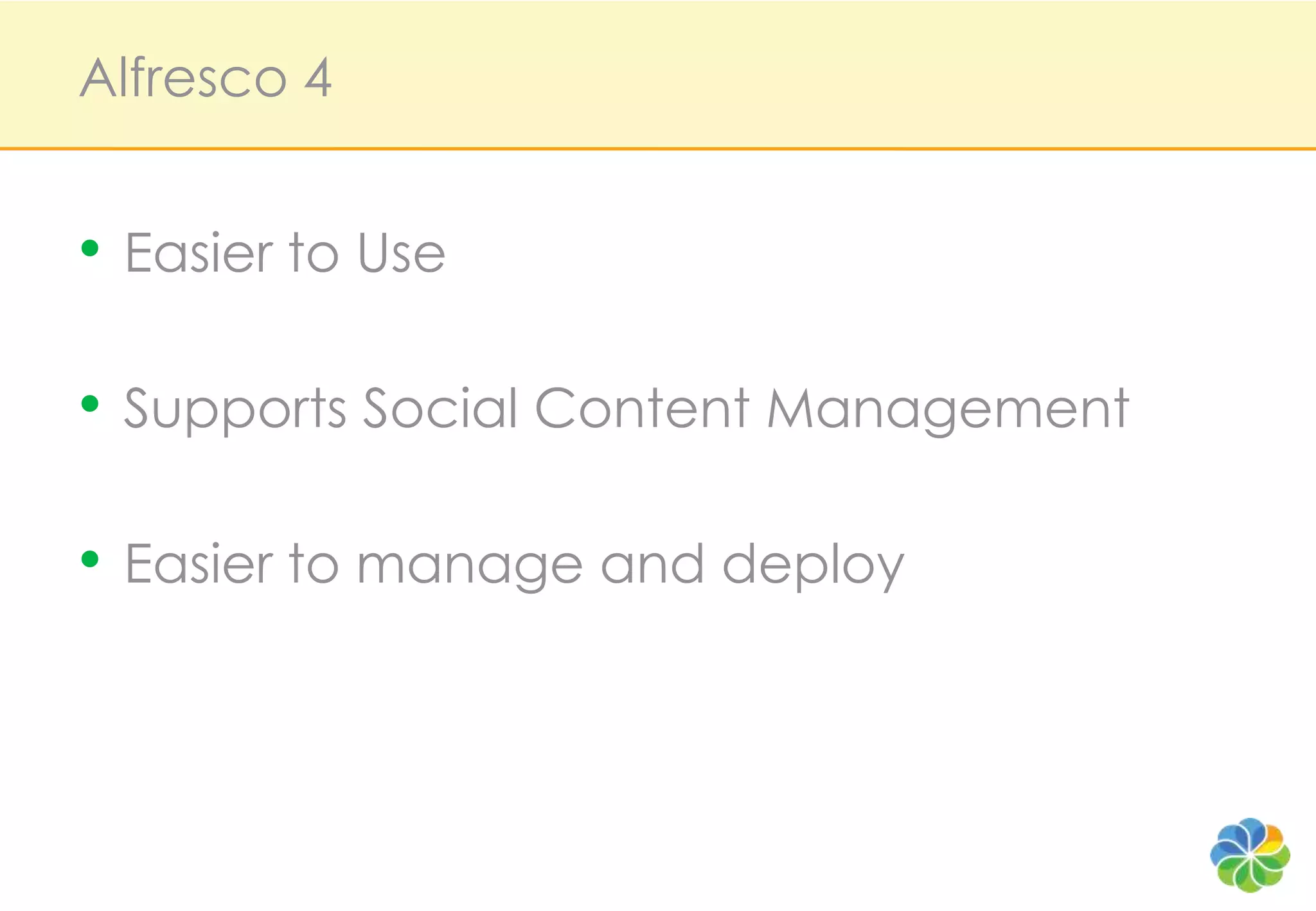 Alfresco 4


• Easier to Use

• Supports Social Content Management

• Easier to manage and deploy
 
