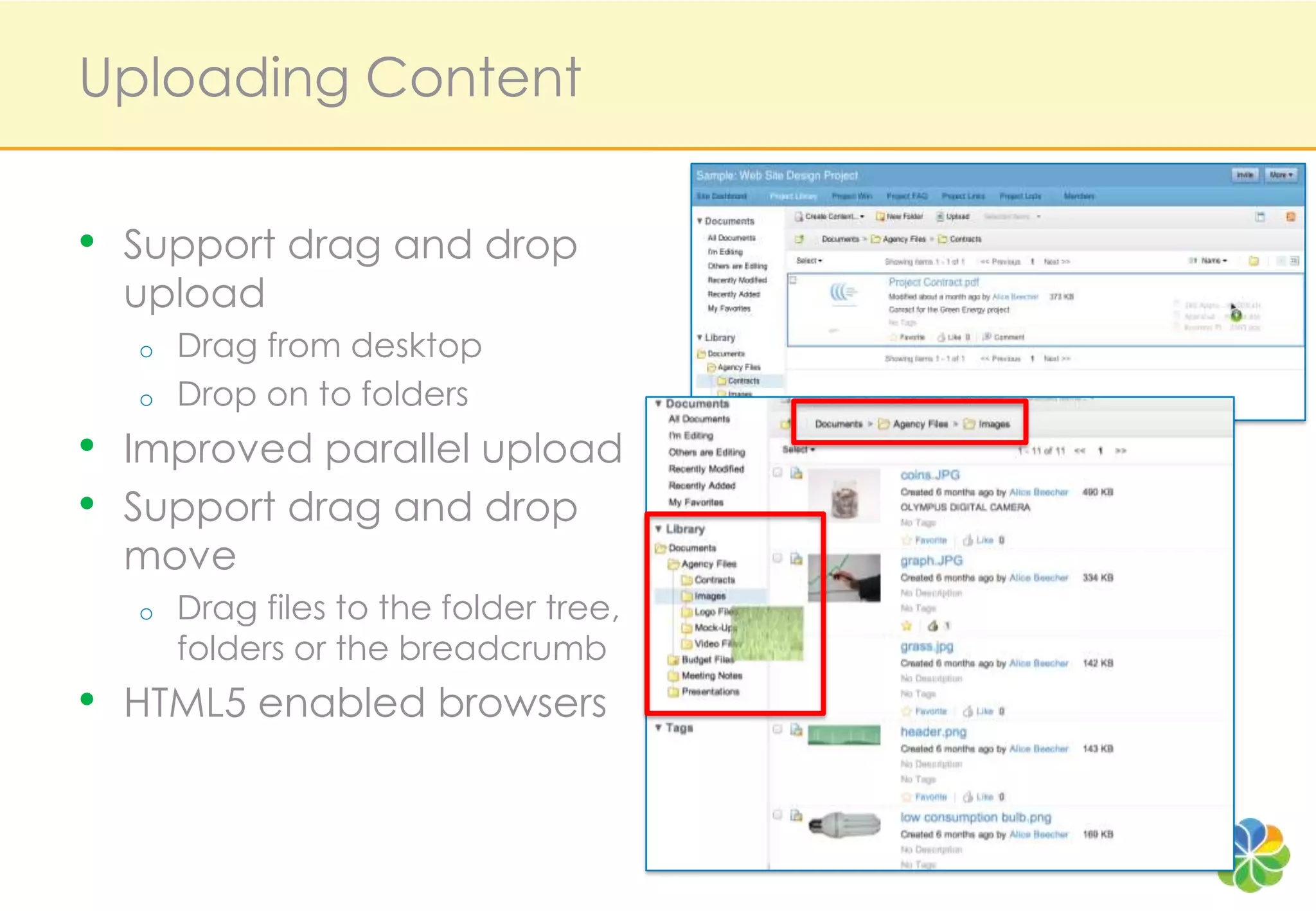 Uploading Content


• Support drag and drop
  upload
  o   Drag from desktop
  o   Drop on to folders
• Improved parallel upload
• Support drag and drop
  move
  o   Drag files to the folder tree,     Get D&D move
      folders or the breadcrumb        screen shot off Paul
                                               HH
• HTML5 enabled browsers
 