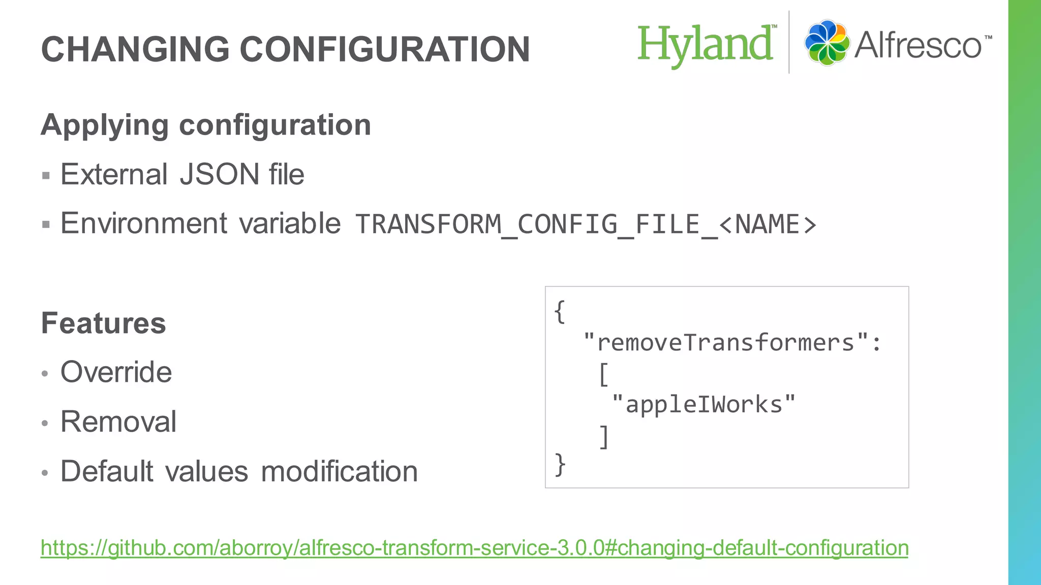 CHANGING CONFIGURATION
Applying configuration
▪ External JSON file
▪ Environment variable TRANSFORM_CONFIG_FILE_<NAME>
Features
• Override
• Removal
• Default values modification
{
"removeTransformers":
[
"appleIWorks"
]
}
https://github.com/aborroy/alfresco-transform-service-3.0.0#changing-default-configuration
 