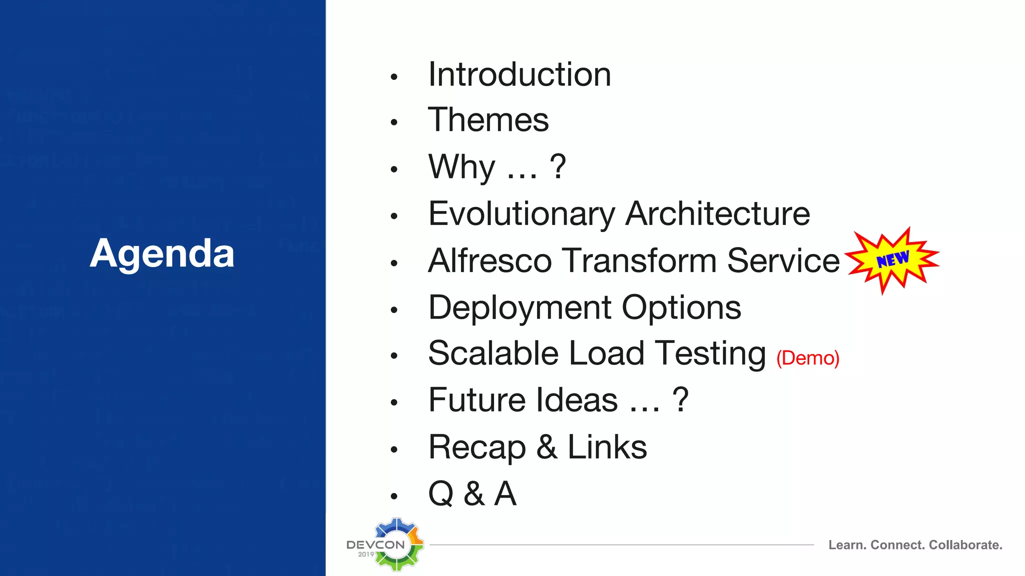 Learn. Connect. Collaborate. Agenda • Introduction • Themes • Why … ? • Evolutionary Architecture • Alfresco Transform Service • Deployment Options • Scalable Load Testing (Demo) • Future Ideas … ? • Recap & Links • Q & A 