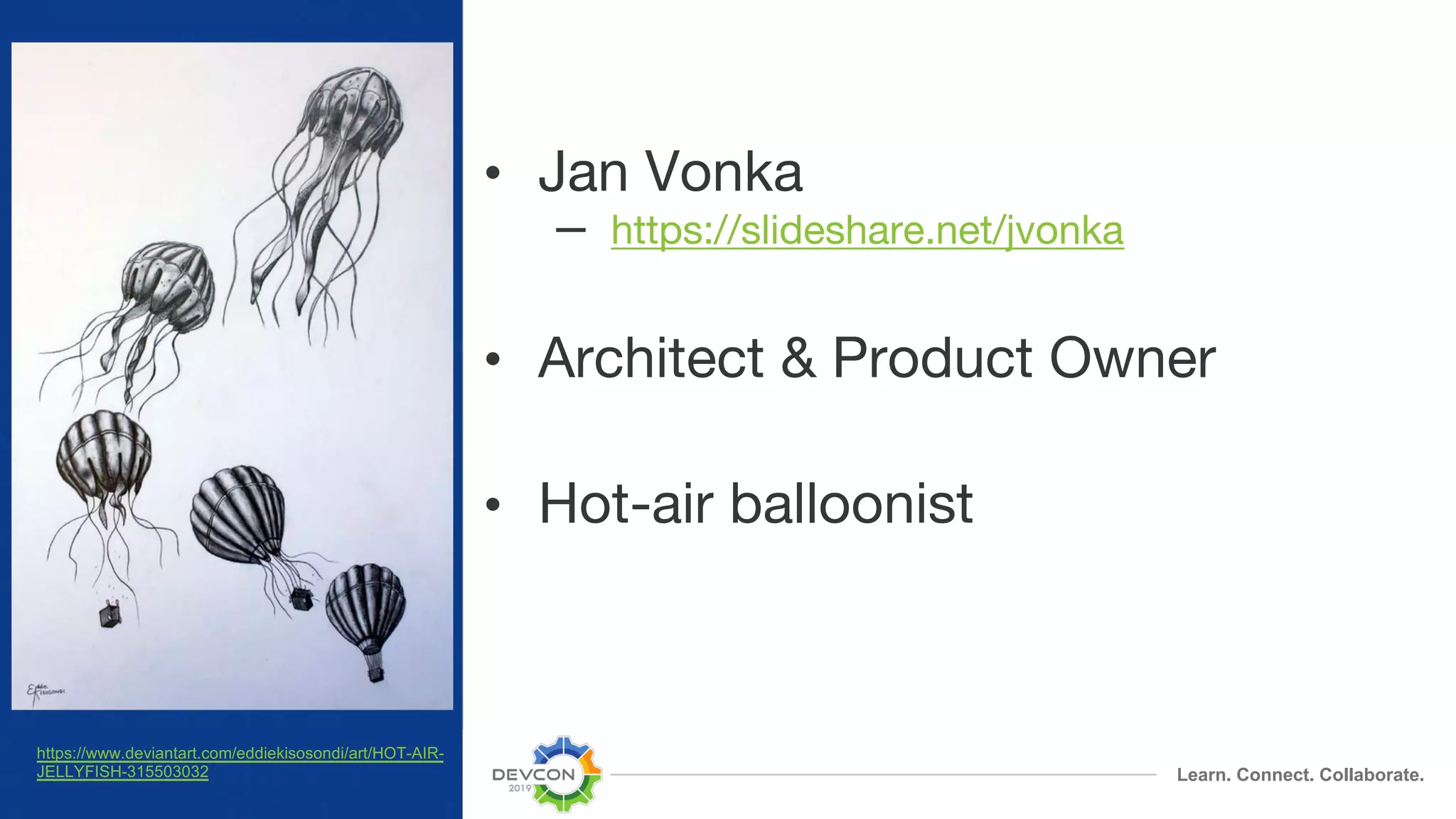 Learn. Connect. Collaborate. • Jan Vonka – https://slideshare.net/jvonka • Architect & Product Owner • Hot-air balloonist https://www.deviantart.com/eddiekisosondi/art/HOT-AIR- JELLYFISH-315503032 