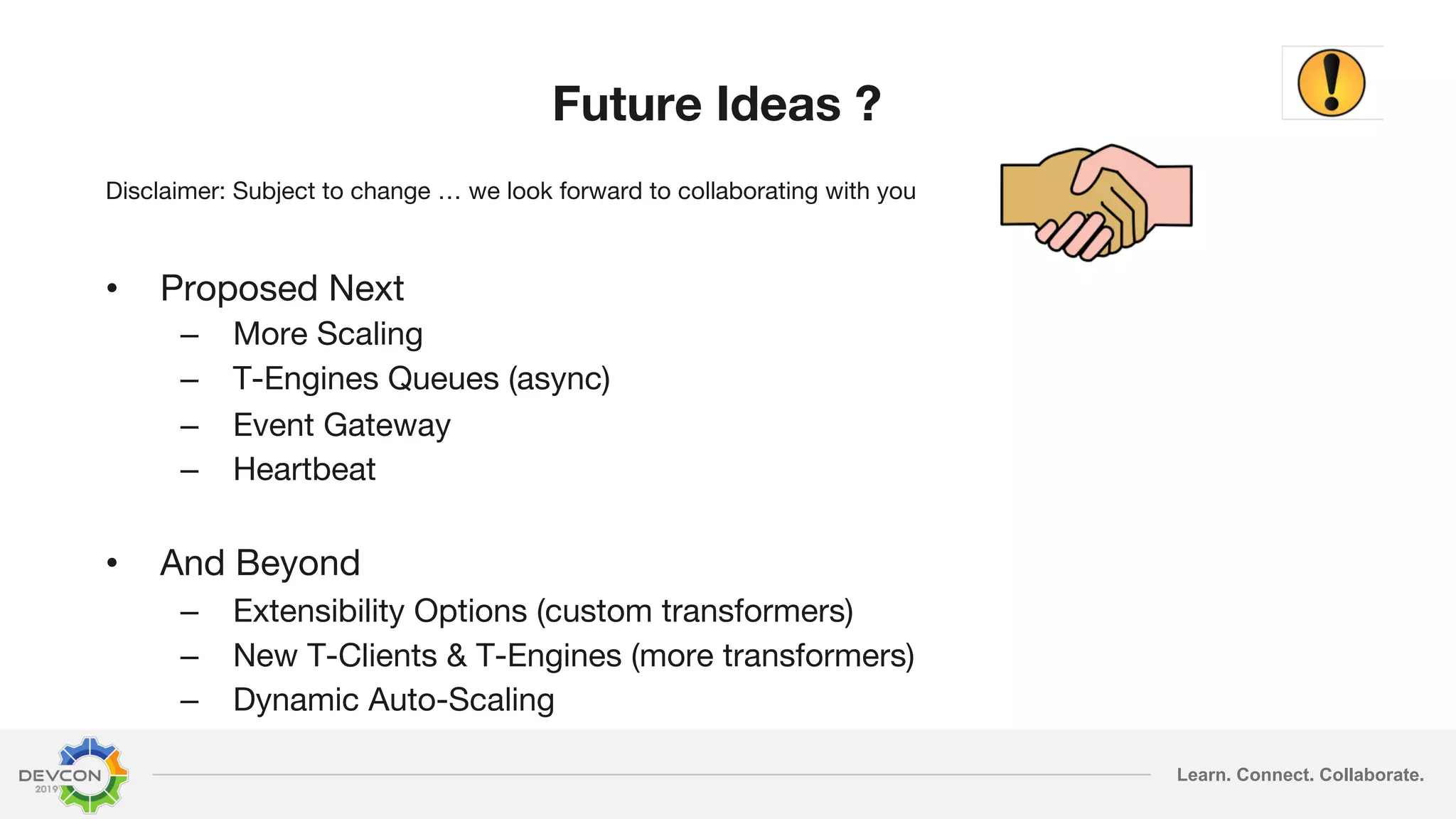 Learn. Connect. Collaborate. Future Ideas ? Disclaimer: Subject to change … we look forward to collaborating with you • Proposed Next – More Scaling – T-Engines Queues (async) – Event Gateway – Heartbeat • And Beyond – Extensibility Options (custom transformers) – New T-Clients & T-Engines (more transformers) – Dynamic Auto-Scaling 