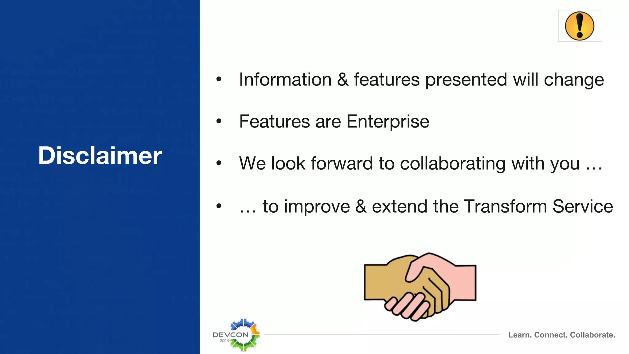 Learn. Connect. Collaborate. • Information & features presented will change • Features are Enterprise • We look forward to collaborating with you … • … to improve & extend the Transform Service Disclaimer 