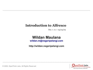 Introduction to Alfresco
                                                  Doc. v. 0.1 - 03/03/09



                                      Wildan Maulana
                                   wildan.m@negeripelangi.com

                                 http://wildan.negeripelangi.com




© 2009, OpenThink Labs. All Rights Reserved
 