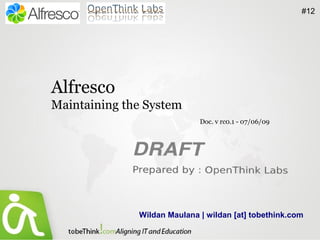 #12




Alfresco
Maintaining the System
                             Doc. v rc0.1 - 07/06/09




              Wildan Maulana | wildan [at] tobethink.com
 