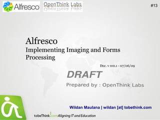 #13




Alfresco
Implementing Imaging and Forms
Processing
                            Doc. v rc0.1 - 07/06/09




             Wildan Maulana | wildan [at] tobethink.com
 
