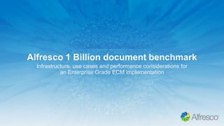 Alfresco 1 Billion document benchmark
Infrastructure, use cases and performance considerations for
an Enterprise Grade ECM implementation
 