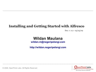 Installing and Getting Started with Alfresco
                                                              Doc. v. 0.2 - 05/05/09



                                      Wildan Maulana
                                   wildan.m@negeripelangi.com

                                 http://wildan.negeripelangi.com




© 2009, OpenThink Labs. All Rights Reserved
 