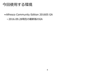 今回使用する環境
• Alfresco Community Edition 201605 GA
⁃ 2016.09.28現在の最新版のGA
4
 