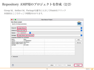 2015©14
Repository AMP用のプロジェクトを作成（2/2）
Group Id、Artifact Id、Packageを適当に入力してFinishをクリック
※初回はここでけっこう時間がかかります。
 