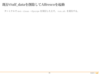 2015©30
既存のalf_dataを削除してAlfrescoを起動
ターミナルで mvn clean -Ppurge を実行した上で、 run.sh を実行する。
 