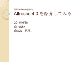 第3回Alfresco勉強会

Alfresco 4.0 を紹介してみる
2011/10/28
@_tasky
@to2y 代理！
 