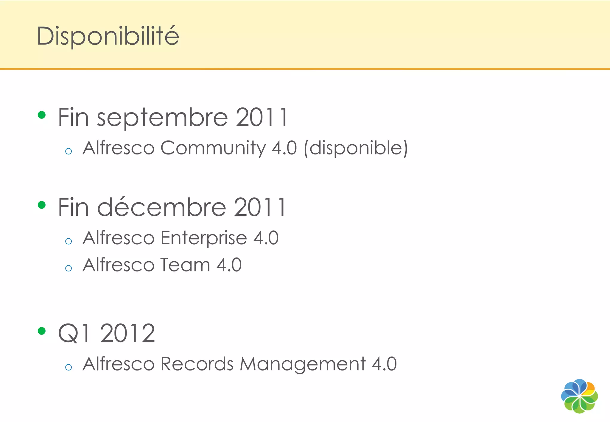 Disponibilité


• Fin septembre 2011
  o   Alfresco Community 4.0 (disponible)


• Fin décembre 2011
  o   Alfresco Enterprise 4.0
  o   Alfresco Team 4.0


• Q1 2012
  o   Alfresco Records Management 4.0
 