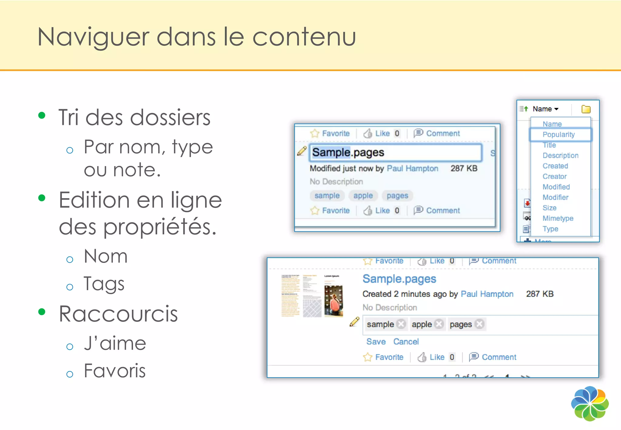 Naviguer dans le contenu


•   Tri des dossiers
    o   Par nom, type
        ou note.
•   Edition en ligne
    des propriétés.
    o   Nom
    o   Tags
•   Raccourcis
    o   J‟aime
    o   Favoris
 
