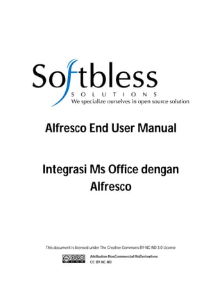 Alfresco End User Manual


Integrasi Ms Office dengan
          Alfresco



This document is licensed under The Creative Commons BY-NC-ND 3.0 License
 
