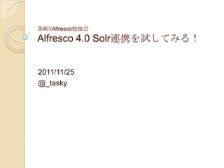 第4回Alfresco勉強会
Alfresco 4.0 Solr連携を試してみる！


2011/11/25
@_tasky
 