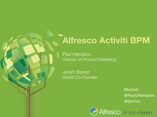 Alfresco Activiti BPM 
Paul Hampton 
Director of Product Marketing 
Joram Barrez 
Activiti Co-Founder 
#Activiti 
@PaulDHampton 
@jbarrez 
 