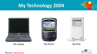 #AIIM14 - @johnnewton
My Technology 2004
My Laptop My Phone My iPod
 