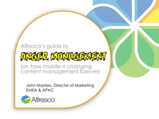 Alfresco’s guide to(or, how mobile is changing content management forever) John Masters, Director of Marketing EMEA & APAC 
