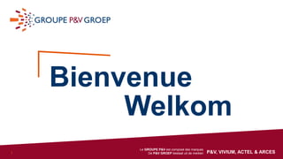 1 |1
Le GROUPE P&V est composé des marques
De P&V GROEP bestaat uit de merken P&V, VIVIUM, ACTEL & ARCES
Bienvenue
Welkom
 