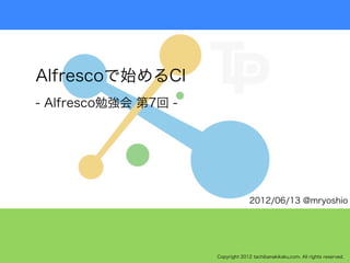 Alfrescoで始めるCI
- Alfresco勉強会 第7回 -




                                    2012/06/13 @mryoshio




                      Copyright 2012 tachibanakikaku.com. All rights reserved.
 