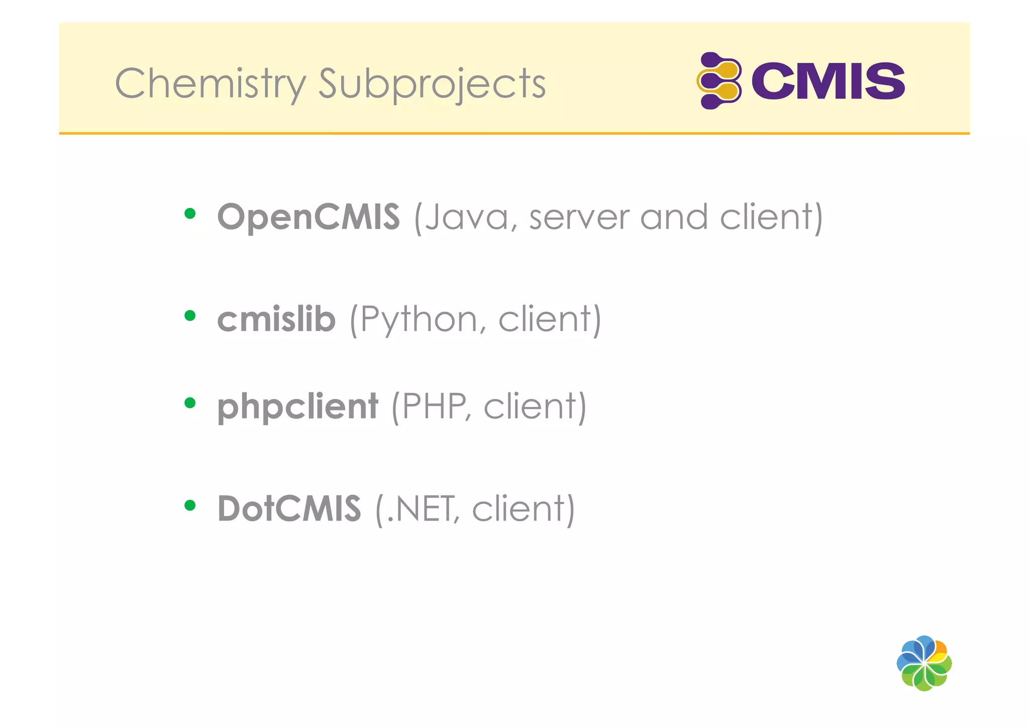 Chemistry Subprojects


   •  OpenCMIS (Java, server and client)

   •  cmislib (Python, client)
   •  phpclient (PHP, client)

   •  DotCMIS (.NET, client)
 