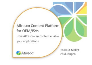 Alfresco	
  Content	
  Pla/orm	
  
for	
  OEM/ISVs	
  
How	
  Alfresco	
  can	
  content	
  enable	
  
your	
  applica?ons	
  

                                                  Thibaut	
  Mallet	
  
                                                  Paul	
  Jongen
 