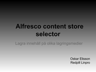 Alfresco content store
selector
Lagra innehåll på olika lagringsmedier
Oskar Elisson
Redpill Linpro
 