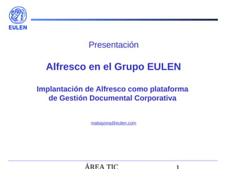 Presentación

  Alfresco en el Grupo EULEN

Implantación de Alfresco como plataforma
   de Gestión Documental Corporativa


              mabayona@eulen.com
 