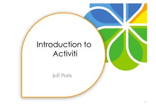 Introduction to
     Activiti

    Jeff Potts



                  1	
  
 