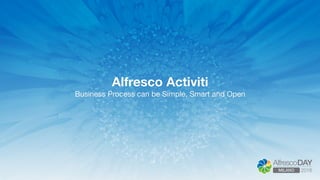 Alfresco Activiti
Business Process can be Simple, Smart and Open
 