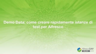 Demo Data: come creare rapidamente istanze di
test per Alfresco
 