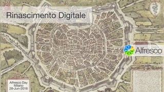 Rinascimento Digitale
Alfresco Day
Milano
28-Jun-2016
 